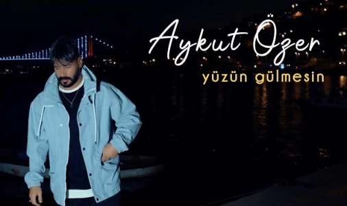 Aykut Özer Yeni Şarkısı ‘’Yüzün Gülmesin’’ Yayında!